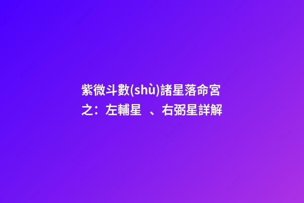 紫微斗數(shù)諸星落命宮之：左輔星、右弼星詳解